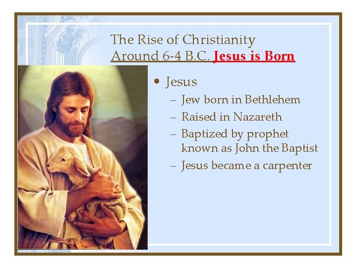 The Rise of Christianity Around 6 -4 B. C. Jesus is Born • Jesus