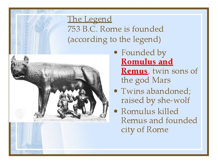 The Legend 753 B. C. Rome is founded (according to the legend) • Founded