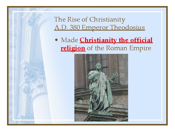 The Rise of Christianity A. D. 380 Emperor Theodosius • Made Christianity the official