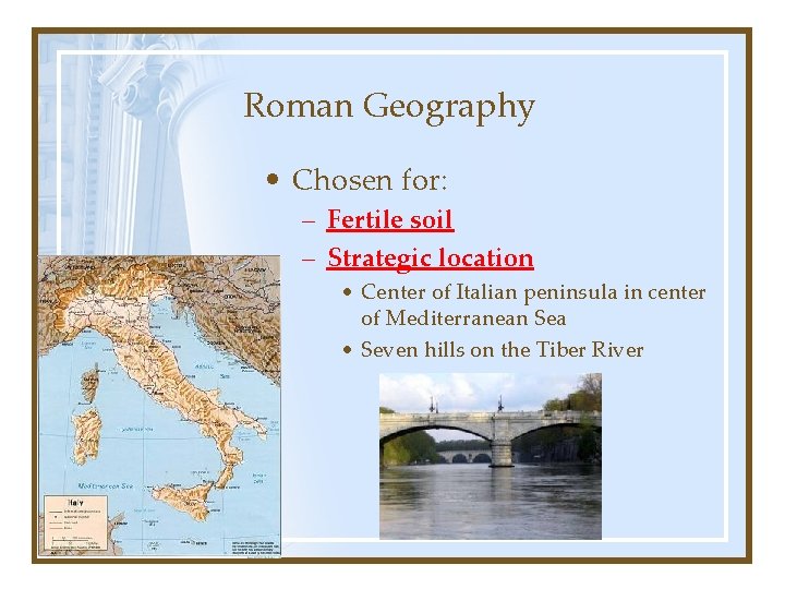 Roman Geography • Chosen for: – Fertile soil – Strategic location • Center of