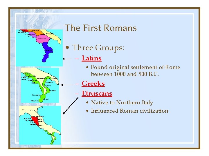 The First Romans • Three Groups: – Latins • Found original settlement of Rome