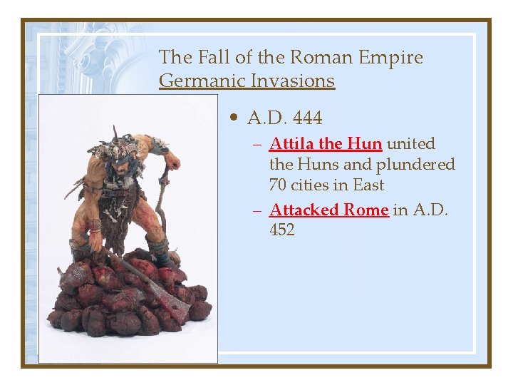 The Fall of the Roman Empire Germanic Invasions • A. D. 444 – Attila