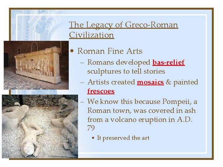 The Legacy of Greco-Roman Civilization • Roman Fine Arts – Romans developed bas-relief sculptures