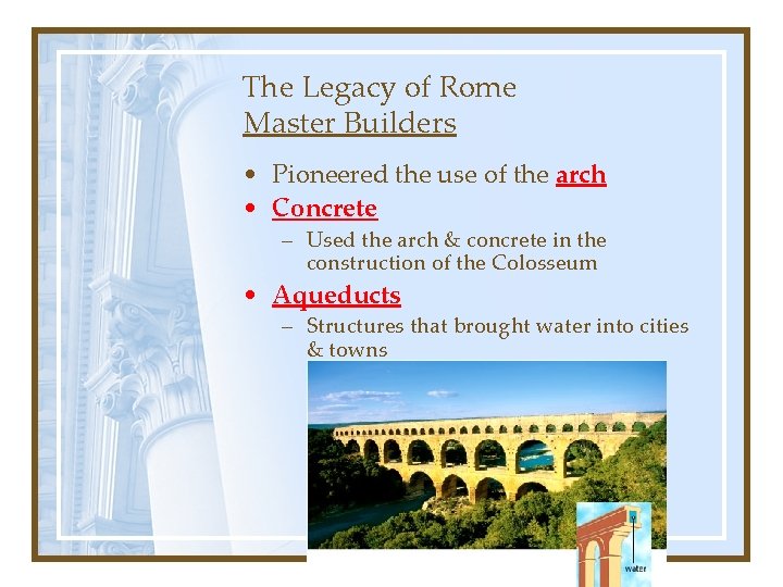 The Legacy of Rome Master Builders • Pioneered the use of the arch •