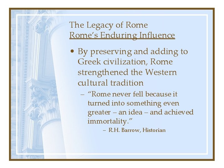 The Legacy of Rome’s Enduring Influence • By preserving and adding to Greek civilization,