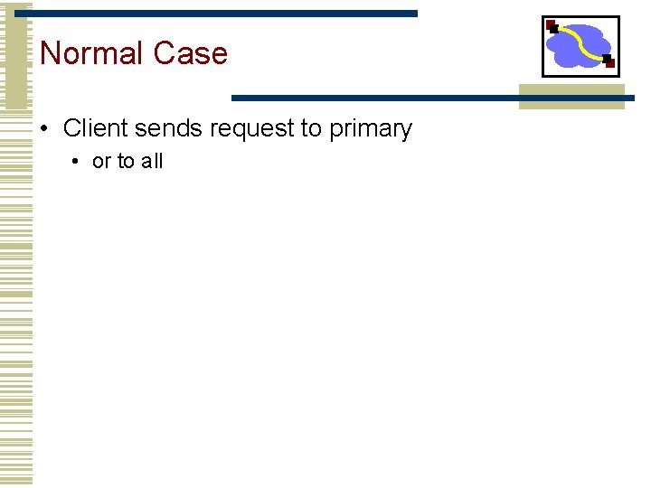 Normal Case • Client sends request to primary • or to all 