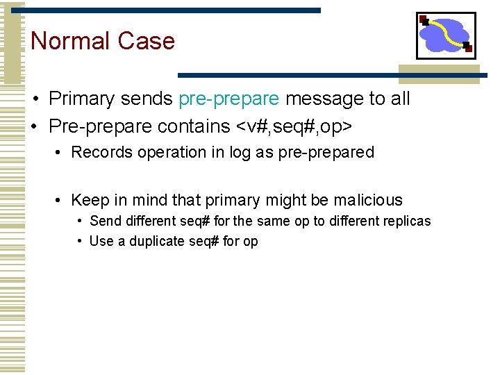 Normal Case • Primary sends pre-prepare message to all • Pre-prepare contains <v#, seq#,