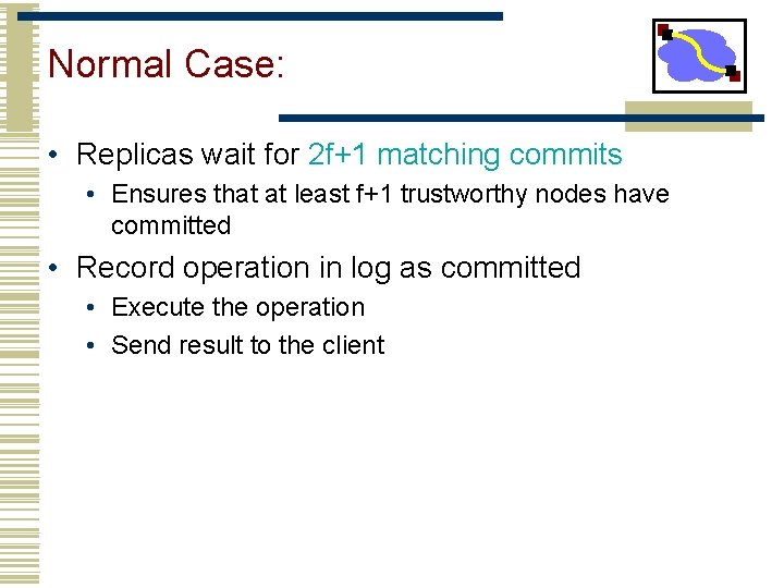 Normal Case: • Replicas wait for 2 f+1 matching commits • Ensures that at