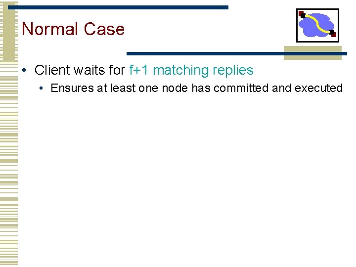 Normal Case • Client waits for f+1 matching replies • Ensures at least one