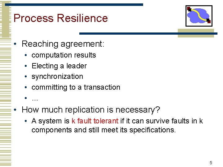 Process Resilience • Reaching agreement: • • • computation results Electing a leader synchronization