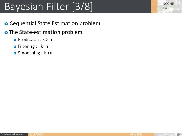 Bayesian Filter [3/8] SCONE Lab. o Sequential State Estimation problem o The State-estimation problem