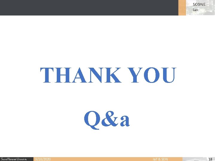 SCONE Lab. THANK YOU Q&a Seoul National University 9/18/2020 Io. T & SDN 18