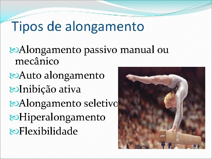 Tipos de alongamento Alongamento passivo manual ou mecânico Auto alongamento Inibição ativa Alongamento seletivo