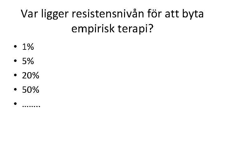 Var ligger resistensnivån för att byta empirisk terapi? • • • 1% 5% 20%