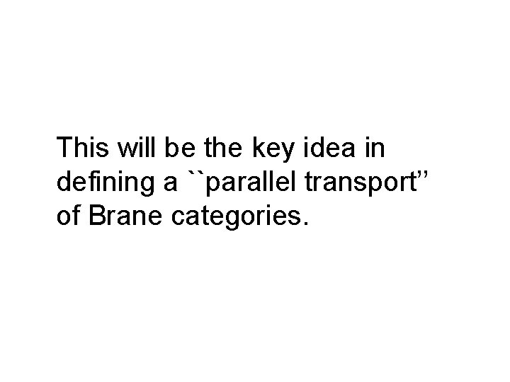 This will be the key idea in defining a ``parallel transport’’ of Brane categories.