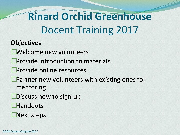 Rinard Orchid Greenhouse Docent Training 2017 Objectives �Welcome new volunteers �Provide introduction to materials