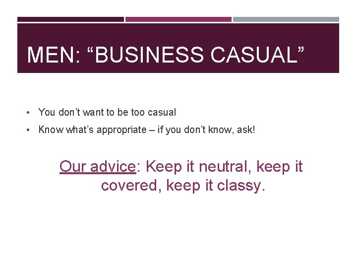 MEN: “BUSINESS CASUAL” • You don’t want to be too casual • Know what’s
