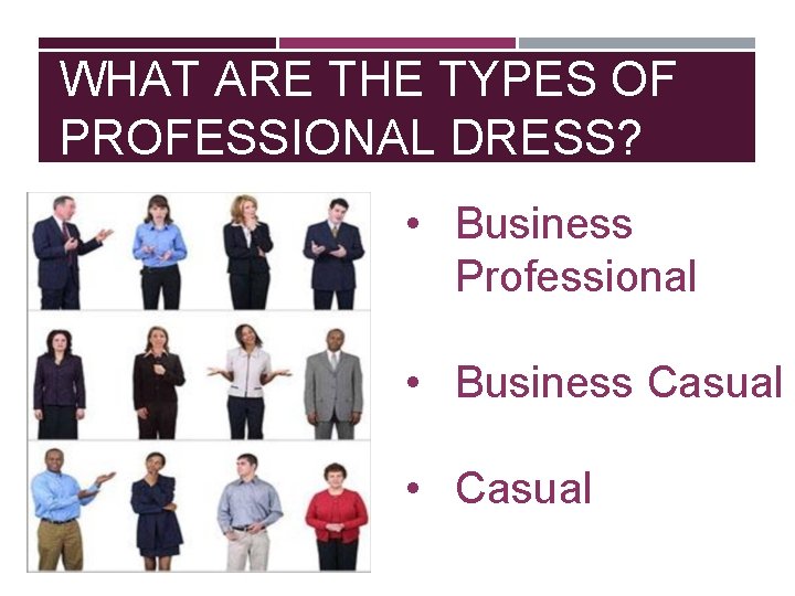 WHAT ARE THE TYPES OF PROFESSIONAL DRESS? • Business Professional • Business Casual •