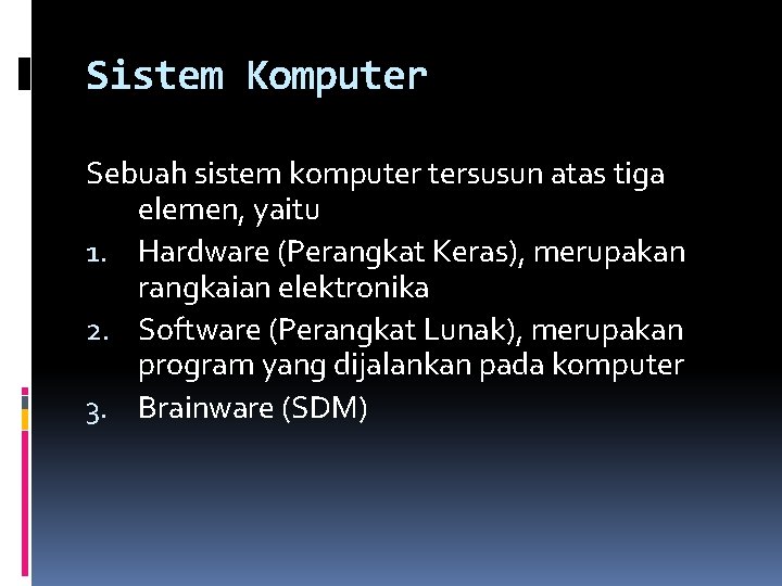 Sistem Komputer Sebuah sistem komputer tersusun atas tiga elemen, yaitu 1. Hardware (Perangkat Keras),