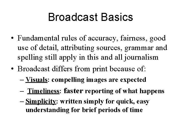 Broadcast Basics • Fundamental rules of accuracy, fairness, good use of detail, attributing sources,