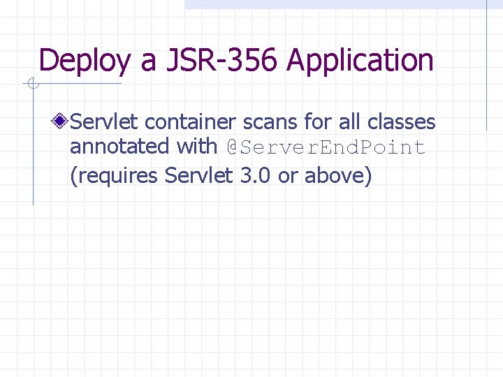 Deploy a JSR-356 Application Servlet container scans for all classes annotated with @Server. End.