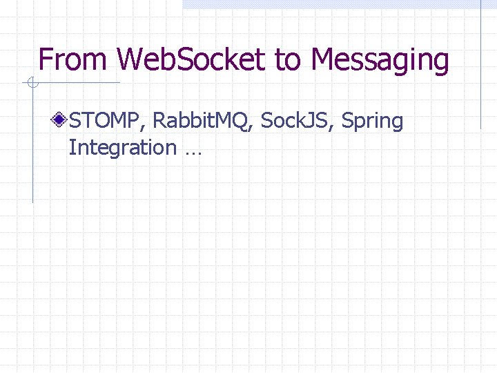 From Web. Socket to Messaging STOMP, Rabbit. MQ, Sock. JS, Spring Integration … 
