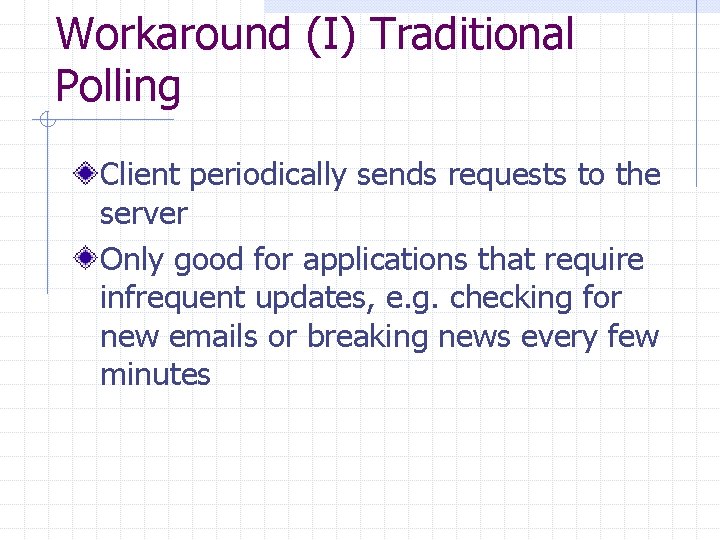 Workaround (I) Traditional Polling Client periodically sends requests to the server Only good for