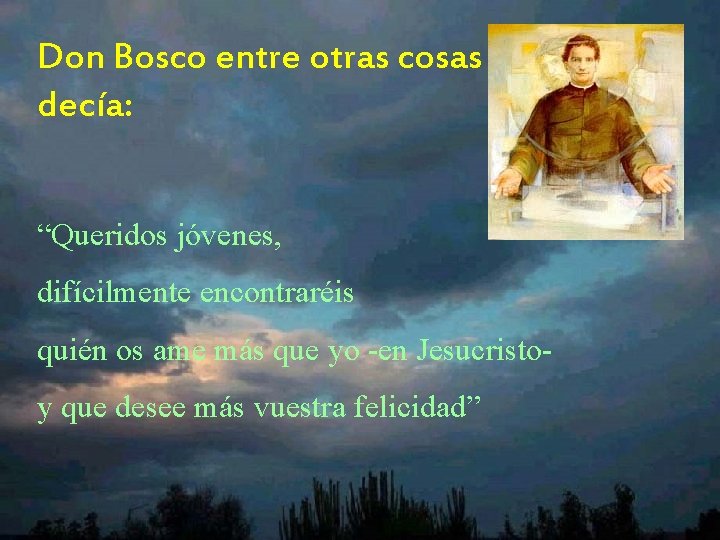 Don Bosco entre otras cosas decía: “Queridos jóvenes, difícilmente encontraréis quién os ame más