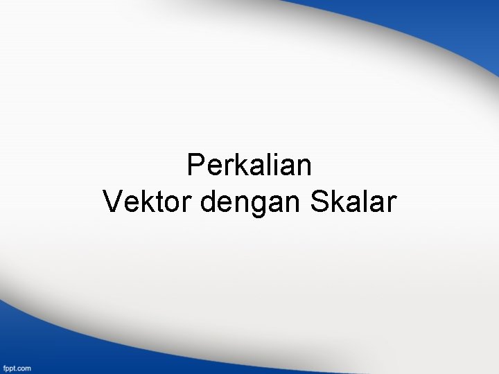 Perkalian Vektor dengan Skalar 