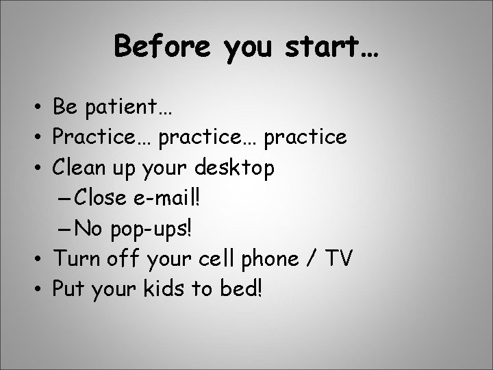 Before you start… • Be patient… • Practice… practice • Clean up your desktop