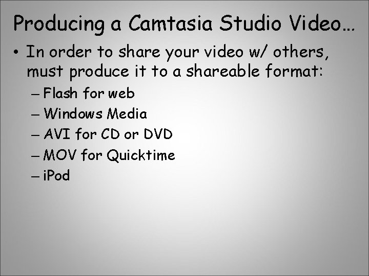Producing a Camtasia Studio Video… • In order to share your video w/ others,