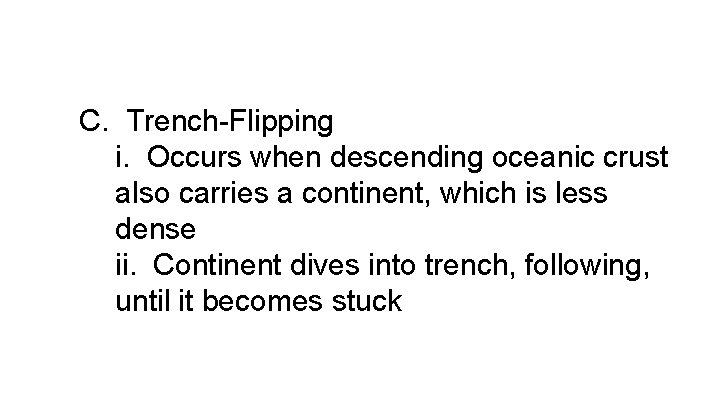 C. Trench-Flipping i. Occurs when descending oceanic crust also carries a continent, which is