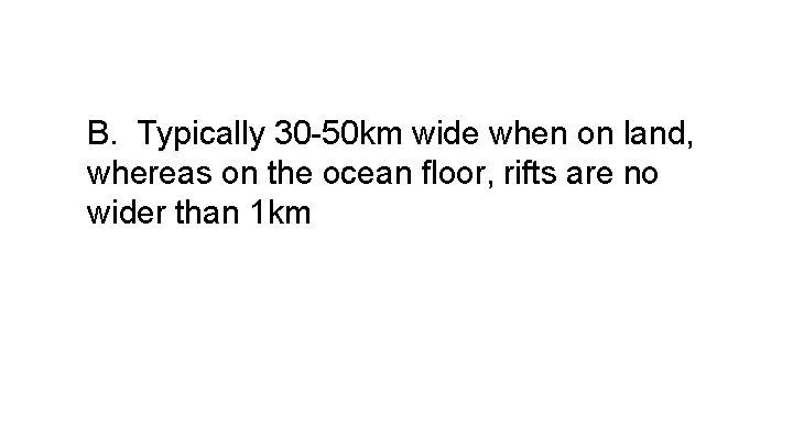 B. Typically 30 -50 km wide when on land, whereas on the ocean floor,