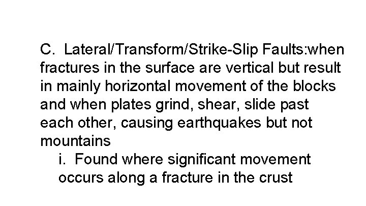 C. Lateral/Transform/Strike-Slip Faults: when fractures in the surface are vertical but result in mainly