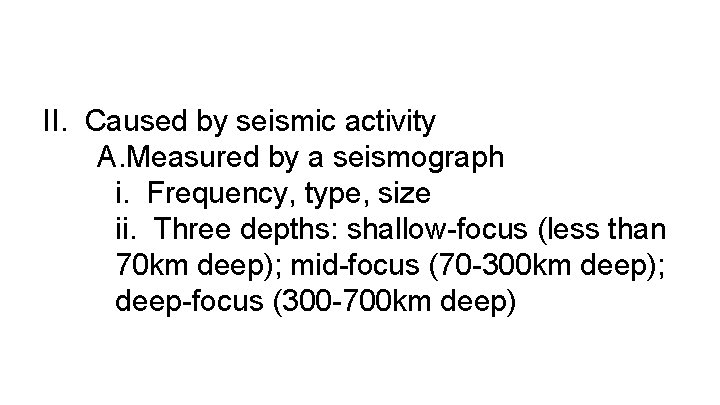II. Caused by seismic activity A. Measured by a seismograph i. Frequency, type, size