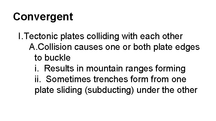 Convergent I. Tectonic plates colliding with each other A. Collision causes one or both
