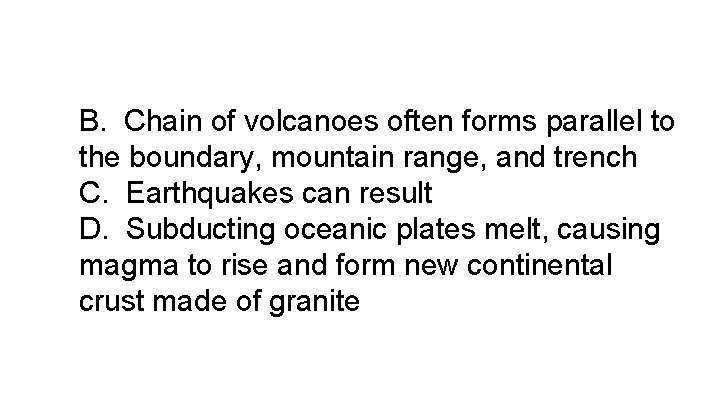 B. Chain of volcanoes often forms parallel to the boundary, mountain range, and trench