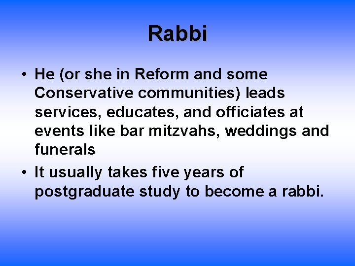 Rabbi • He (or she in Reform and some Conservative communities) leads services, educates,