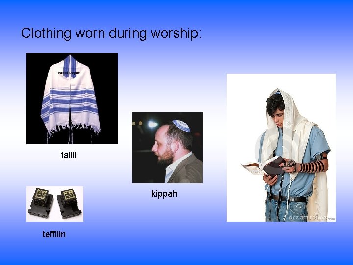 Clothing worn during worship: tallit kippah teffilin 