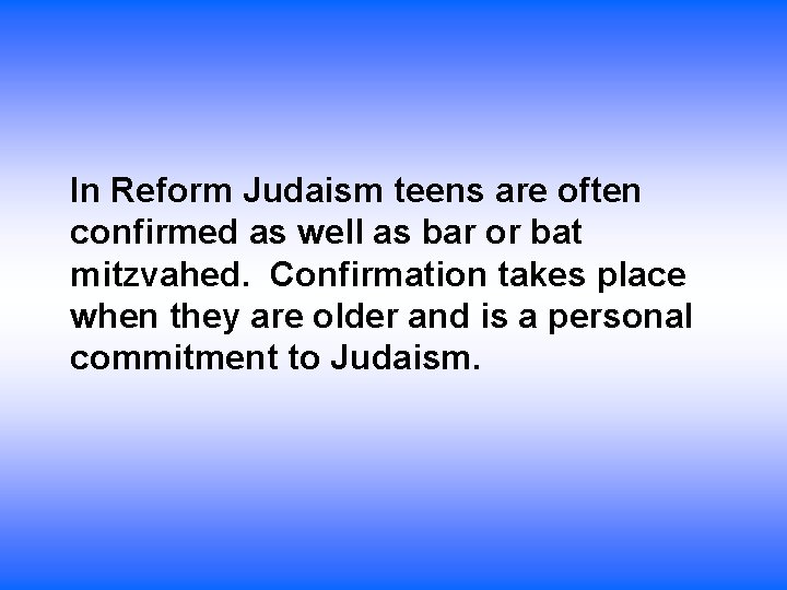 In Reform Judaism teens are often confirmed as well as bar or bat mitzvahed.