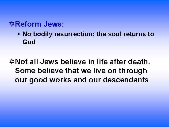  Reform Jews: § No bodily resurrection; the soul returns to God Not all