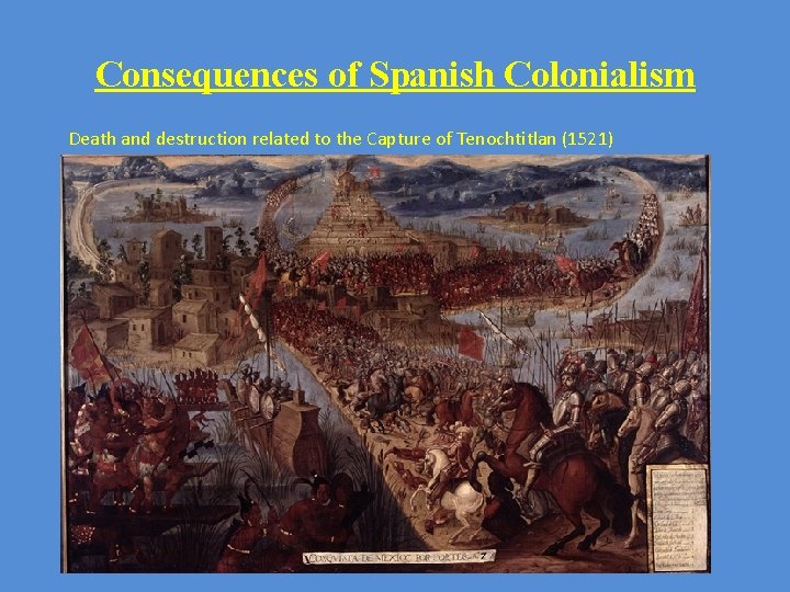 Consequences of Spanish Colonialism Death and destruction related to the Capture of Tenochtitlan (1521)