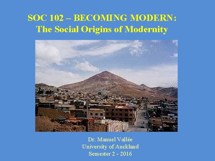 SOC 102 – BECOMING MODERN: The Social Origins of Modernity Dr. Manuel Vallée University