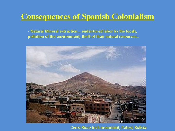 Consequences of Spanish Colonialism - Natural Mineral extraction… endentured labor by the locals, pollution