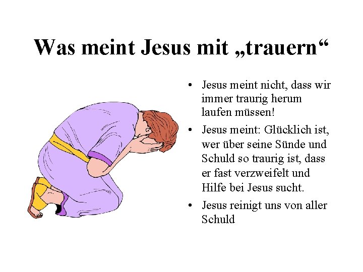 Was meint Jesus mit „trauern“ • Jesus meint nicht, dass wir immer traurig herum