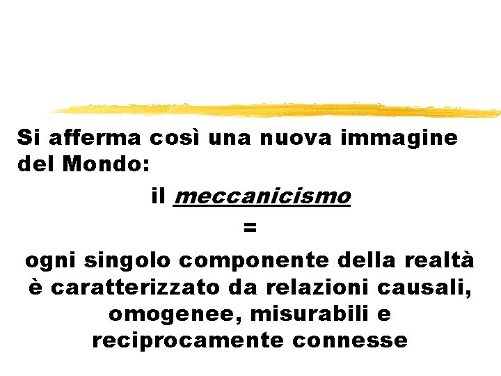 Si afferma così una nuova immagine del Mondo: il meccanicismo = ogni singolo componente