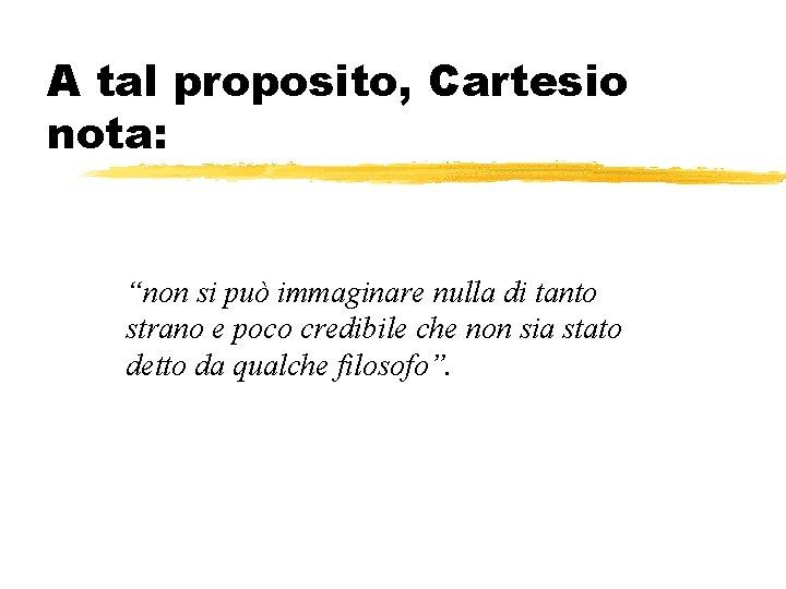 A tal proposito, Cartesio nota: “non si può immaginare nulla di tanto strano e