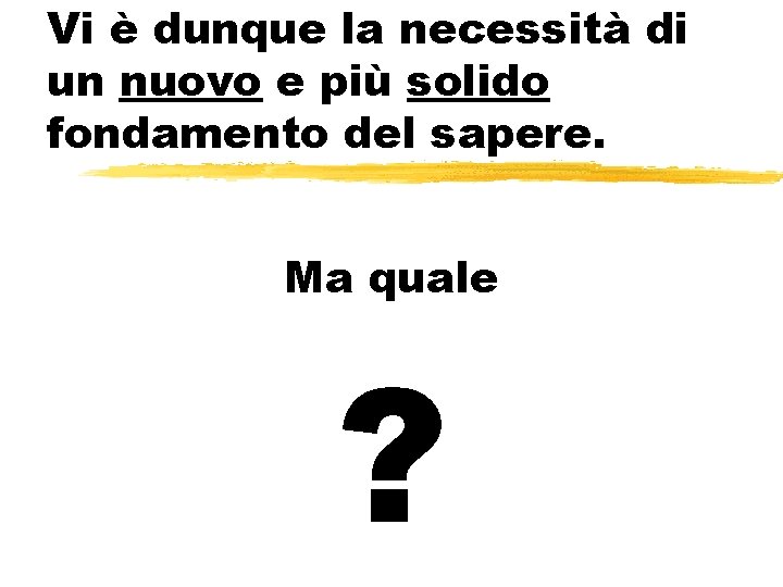 Vi è dunque la necessità di un nuovo e più solido fondamento del sapere.