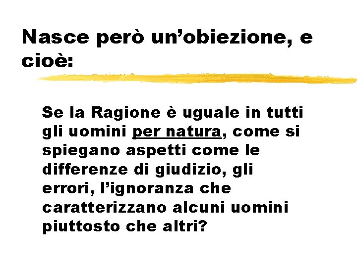 Nasce però un’obiezione, e cioè: Se la Ragione è uguale in tutti gli uomini