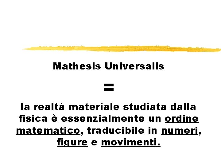 Mathesis Universalis = la realtà materiale studiata dalla fisica è essenzialmente un ordine matematico,